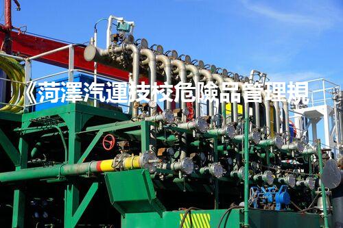 《菏澤汽運技校危險品管理規(guī)程》：安全行車，從管理開始！